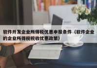软件开发企业所得税优惠申报条件（软件企业的企业所得税税收优惠政策）