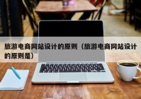 旅游电商网站设计的原则（旅游电商网站设计的原则是）