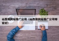 山西做网站推广公司（山西做网站推广公司哪家好）