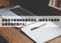 旅游电子商务网站建设目的（旅游电子商务网站建设目的是什么）