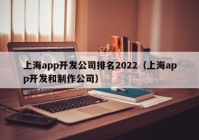 上海app开发公司排名2022（上海app开发和制作公司）