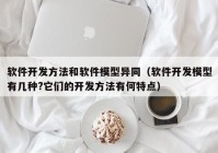 软件开发方法和软件模型异同（软件开发模型有几种?它们的开发方法有何特点）