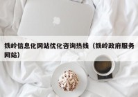 铁岭信息化网站优化咨询热线（铁岭政府服务网站）