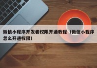 微信小程序开发者权限开通教程（微信小程序怎么开通权限）