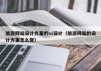 旅游网站设计方案的ui设计（旅游网站的设计方案怎么做）