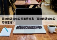 天津网站优化公司推荐哪家（天津网站优化公司哪家好）