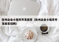 抚州企业小程序开发商家（抚州企业小程序开发商家招聘）