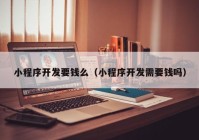 小程序开发要钱么（小程序开发需要钱吗）
