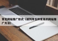 常见网站推广形式（请列举五种常用的网站推广方法）