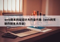 web期末网站设计大作业代做（web网页制作期末大作业）