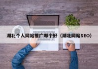 湖北个人网站推广哪个好（湖北网站SEO）