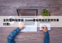 全托管网站建设（com建站网站托管按效果付费）