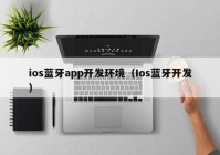 ios蓝牙app开发环境（Ios蓝牙开发）