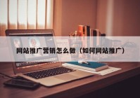 网站推广营销怎么做（如何网站推广）