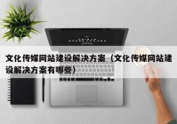 文化传媒网站建设解决方案（文化传媒网站建设解决方案有哪些）