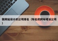做网站设计的公司排名（知名的网站建设公司）