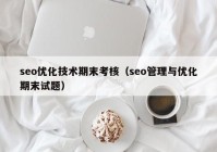 seo优化技术期末考核（seo管理与优化期末试题）