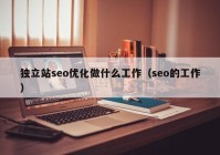 独立站seo优化做什么工作（seo的工作）