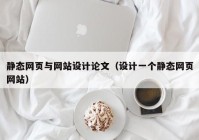 静态网页与网站设计论文（设计一个静态网页网站）