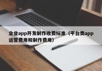 企业app开发制作收费标准（平台类app运营费用和制作费用）