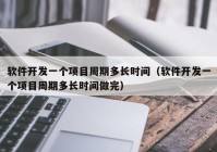 软件开发一个项目周期多长时间（软件开发一个项目周期多长时间做完）