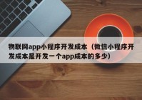 物联网app小程序开发成本（微信小程序开发成本是开发一个app成本的多少）