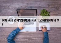 网站设计公司官网电话（设计公司的网站详情）